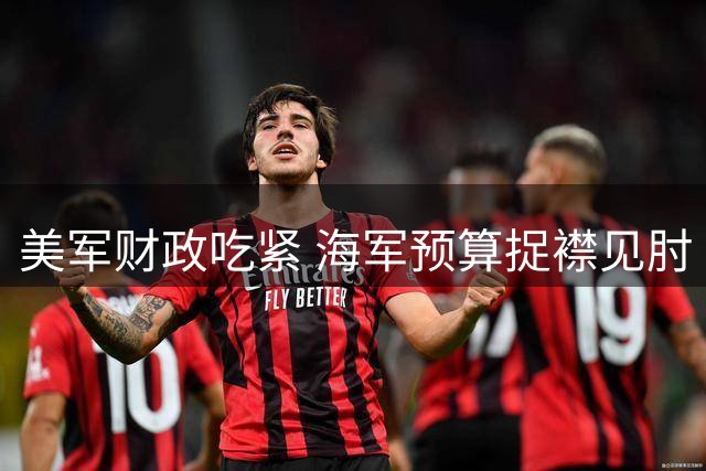 美军财政吃紧 海军预算捉襟见肘
